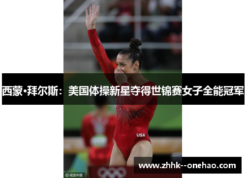 西蒙·拜尔斯:美国体操新星夺得世锦赛女子全能冠军 西蒙·拜尔斯:美国体操新星夺得世锦赛女子全能冠军