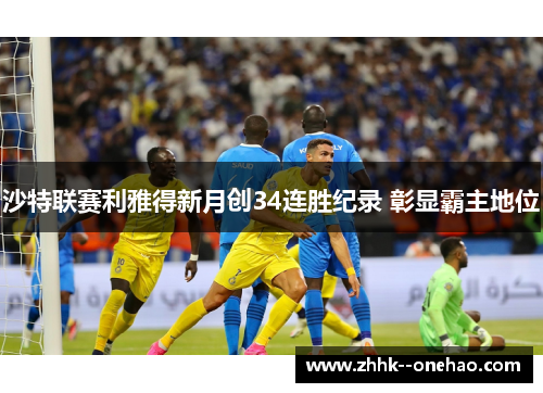 沙特联赛利雅得新月创34连胜纪录 彰显霸主地位