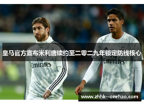 皇马官方宣布米利唐续约至二零二九年锁定防线核心