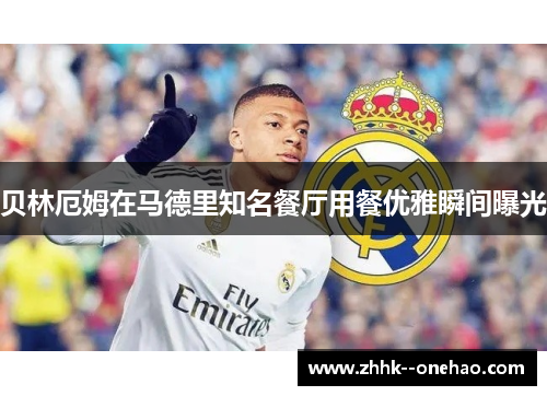 贝林厄姆在马德里知名餐厅用餐优雅瞬间曝光
